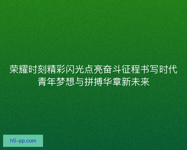 荣耀时刻精彩闪光点亮奋斗征程书写时代青年梦想与拼搏华章新未来
