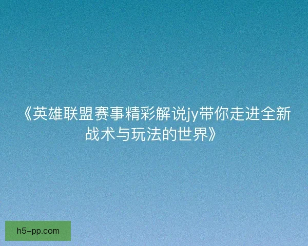 《英雄联盟赛事精彩解说jy带你走进全新战术与玩法的世界》