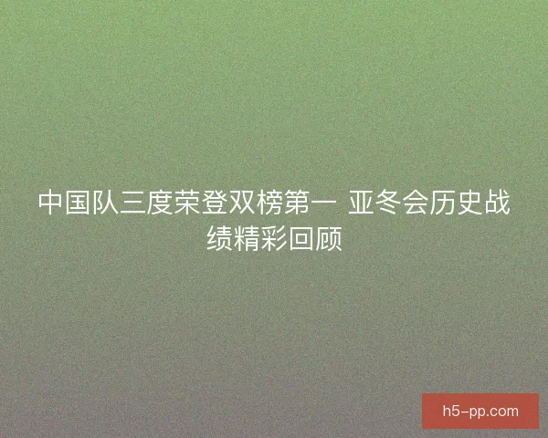 中国队三度荣登双榜第一 亚冬会历史战绩精彩回顾