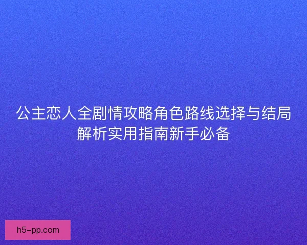 公主恋人全剧情攻略角色路线选择与结局解析实用指南新手必备