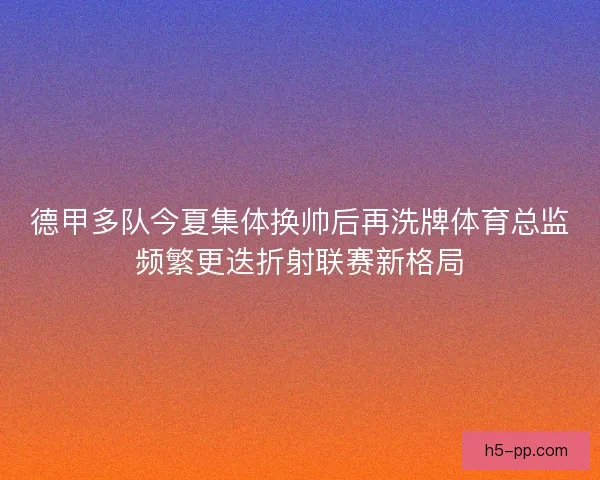 德甲多队今夏集体换帅后再洗牌体育总监频繁更迭折射联赛新格局