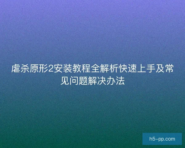 虐杀原形2安装教程全解析快速上手及常见问题解决办法
