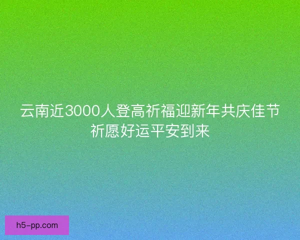 云南近3000人登高祈福迎新年共庆佳节祈愿好运平安到来