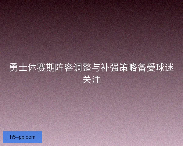 勇士休赛期阵容调整与补强策略备受球迷关注