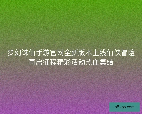 梦幻诛仙手游官网全新版本上线仙侠冒险再启征程精彩活动热血集结
