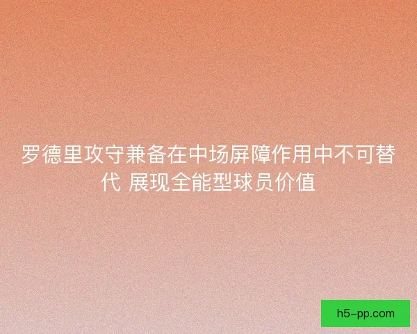 罗德里攻守兼备在中场屏障作用中不可替代 展现全能型球员价值