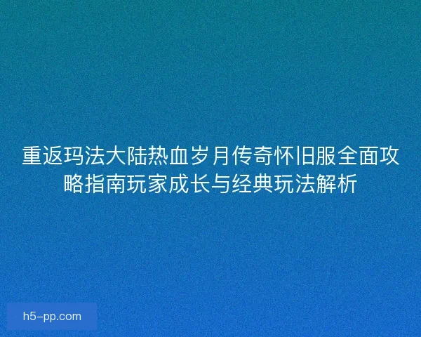 重返玛法大陆热血岁月传奇怀旧服全面攻略指南玩家成长与经典玩法解析
