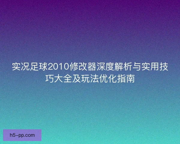 实况足球2010修改器深度解析与实用技巧大全及玩法优化指南