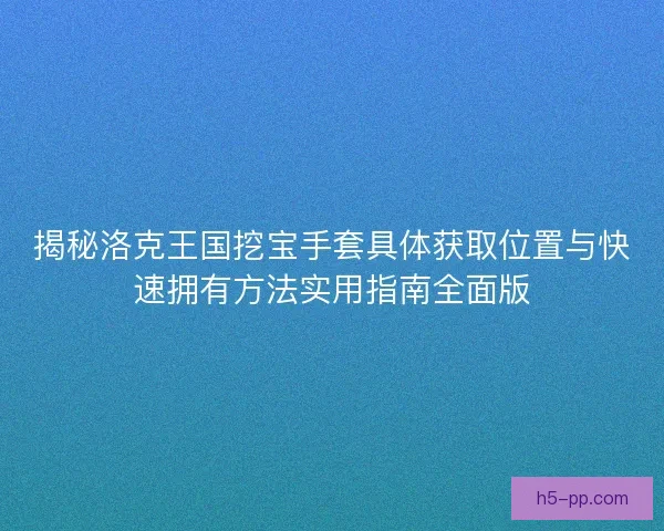 揭秘洛克王国挖宝手套具体获取位置与快速拥有方法实用指南全面版